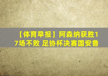 【体育早报】阿森纳获胜17场不败 足协杯决赛国安鲁